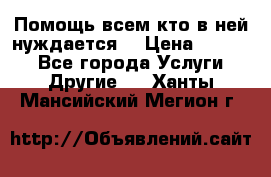 Помощь всем кто в ней нуждается  › Цена ­ 6 000 - Все города Услуги » Другие   . Ханты-Мансийский,Мегион г.